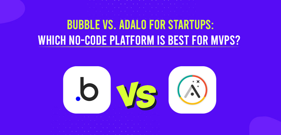 Bubble vs. Adalo for Startups: Which No-Code Platform is Best for MVPs?