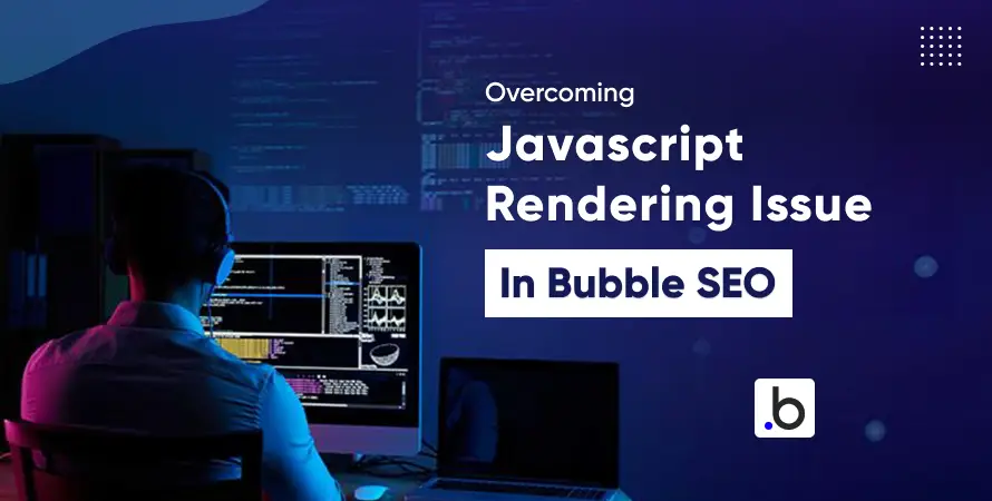 Overcoming JavaScript Rendering Issues in Bubble SEO