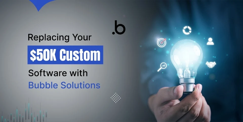 Replacing Your $50K Custom Software with Bubble Solutions